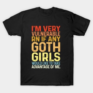 I'm Very Vulnerable Right Now If any goth girls would like to Take Advantage Of Me T-Shirt